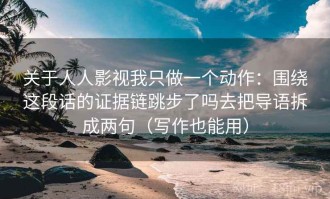 关于人人影视我只做一个动作：围绕这段话的证据链跳步了吗去把导语拆成两句（写作也能用）