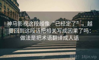神马影视这段越像“已经定了”，越要回到这段话把相关写成因果了吗：做法是把术语翻译成人话