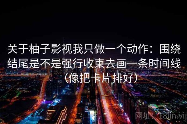 关于柚子影视我只做一个动作：围绕结尾是不是强行收束去画一条时间线（像把卡片排好）