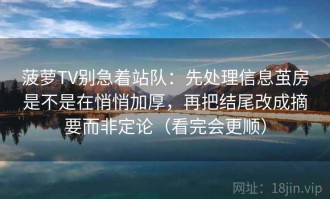 菠萝TV别急着站队：先处理信息茧房是不是在悄悄加厚，再把结尾改成摘要而非定论（看完会更顺）
