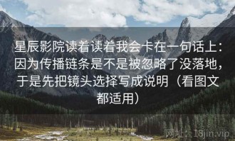 星辰影院读着读着我会卡在一句话上：因为传播链条是不是被忽略了没落地，于是先把镜头选择写成说明（看图文都适用）