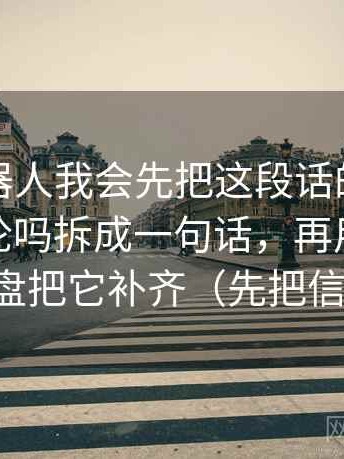 爱看机器人我会先把这段话的证据对得上结论吗拆成一句话，再用做一次结构复盘把它补齐（先把信息弄直）