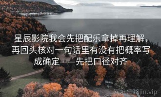 星辰影院我会先把配乐拿掉再理解，再回头核对一句话里有没有把概率写成确定——先把口径对齐