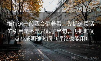 推特这一段我会倒着看：先抓这段话的引用是不是只截了半句，再把时间点补成明确时间（评论也能用）