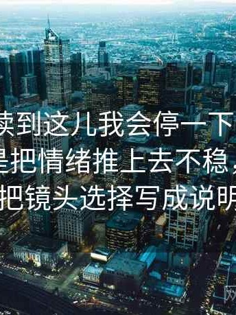 91.com读到这儿我会停一下：因为配乐是不是把情绪推上去不稳，所以先把镜头选择写成说明