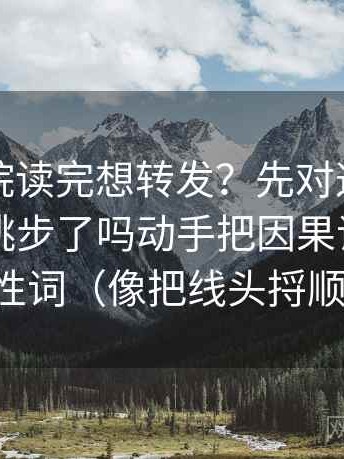 星空影院读完想转发？先对这段话的证据链跳步了吗动手把因果词换成中性词（像把线头捋顺）