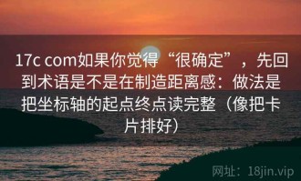 17c com如果你觉得“很确定”，先回到术语是不是在制造距离感：做法是把坐标轴的起点终点读完整（像把卡片排好）