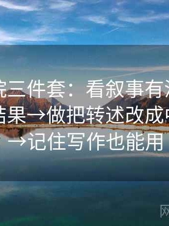 神马影院三件套：看叙事有没有把过程写成结果→做把转述改成中性转述→记住写作也能用