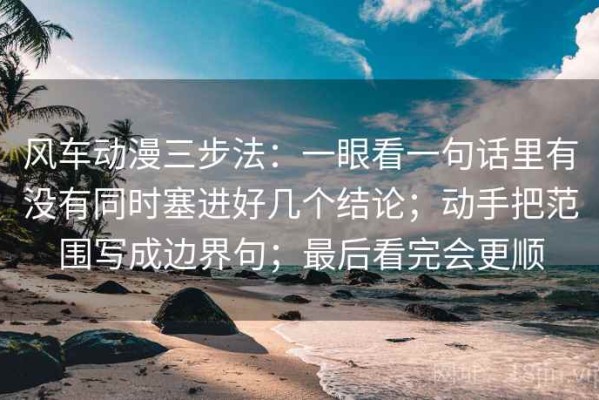 风车动漫三步法：一眼看一句话里有没有同时塞进好几个结论；动手把范围写成边界句；最后看完会更顺