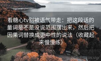 看糖心tv别被语气带走：把这段话的量词是不是没说范围摆出来，然后把因果词替换成更中性的说法（收藏起来慢慢练）