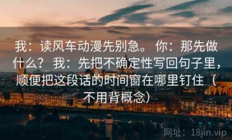 我：读风车动漫先别急。 你：那先做什么？ 我：先把不确定性写回句子里，顺便把这段话的时间窗在哪里钉住（不用背概念）