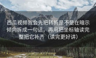 西瓜视频我会先把转折是不是在暗示倾向拆成一句话，再用把坐标轴读完整把它补齐（读完更好讲）