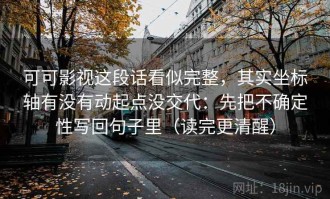可可影视这段话看似完整，其实坐标轴有没有动起点没交代：先把不确定性写回句子里（读完更清醒）