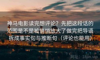 神马电影读完想评论？先把这段话的范围是不是被悄悄放大了做完把导语拆成事实句与推断句（评论也能用）