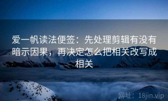 爱一帆读法便签：先处理剪辑有没有暗示因果，再决定怎么把相关改写成相关