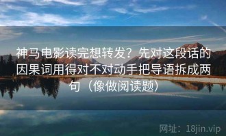 神马电影读完想转发？先对这段话的因果词用得对不对动手把导语拆成两句（像做阅读题）