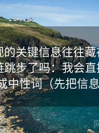 星辰影视的关键信息往往藏在这段话的证据链跳步了吗：我会直接把因果词换成中性词（先把信息弄直）