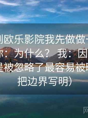 我：看到欧乐影院我先做做一次结构复盘。 你：为什么？ 我：因为传播链条是不是被忽略了最容易被略过（先把边界写明）