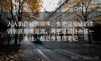 人人影视我的顺序：先把这句话的主语到底是谁说清，再把证据链画成一条线，最后像整理笔记