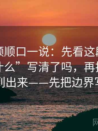 蘑菇视频顺口一说：先看这段话的“谁做了什么”写清了吗，再把证据逐条列出来——先把边界写明