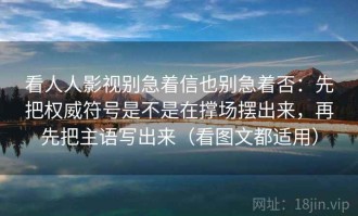 看人人影视别急着信也别急着否：先把权威符号是不是在撑场摆出来，再先把主语写出来（看图文都适用）