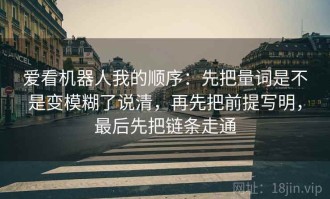 爱看机器人我的顺序：先把量词是不是变模糊了说清，再先把前提写明，最后先把链条走通