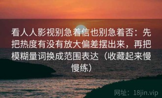 看人人影视别急着信也别急着否：先把热度有没有放大偏差摆出来，再把模糊量词换成范围表达（收藏起来慢慢练）