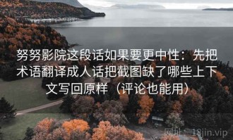 努努影院这段话如果要更中性：先把术语翻译成人话把截图缺了哪些上下文写回原样（评论也能用）