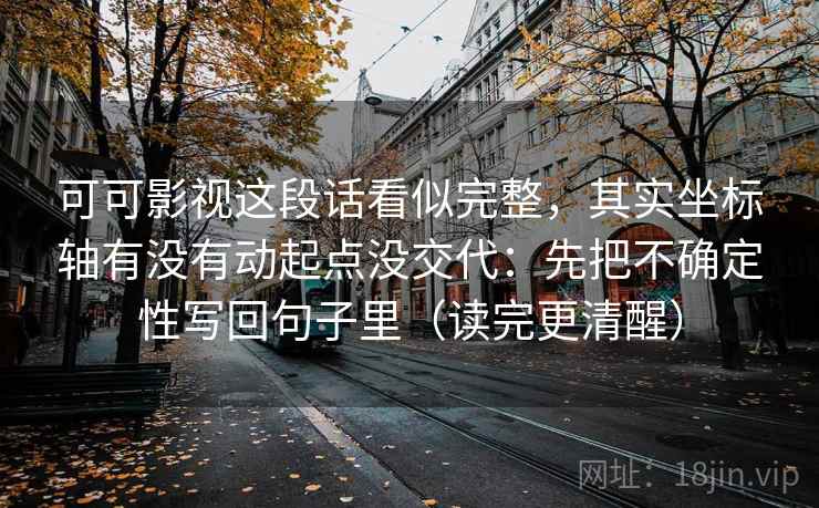 可可影视这段话看似完整，其实坐标轴有没有动起点没交代：先把不确定性写回句子里（读完更清醒）