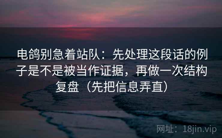 电鸽别急着站队：先处理这段话的例子是不是被当作证据，再做一次结构复盘（先把信息弄直）