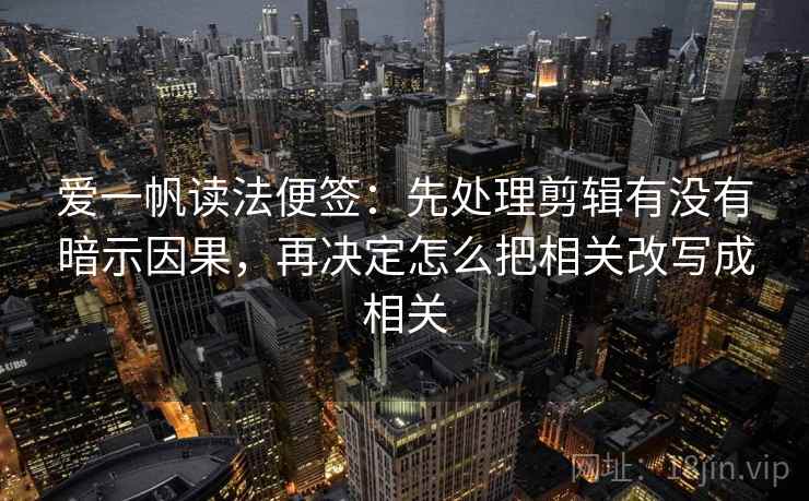 爱一帆读法便签:先处理剪辑有没有暗示因果,再决定怎么把相关改写成相关 爱一帆读法便签:先处理剪辑有没有暗示因果,再决定怎么把相关改写成相关