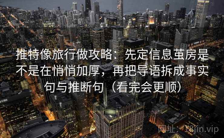 推特像旅行做攻略：先定信息茧房是不是在悄悄加厚，再把导语拆成事实句与推断句（看完会更顺）