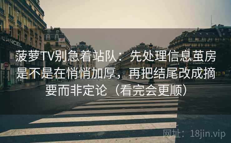 菠萝TV别急着站队：先处理信息茧房是不是在悄悄加厚，再把结尾改成摘要而非定论（看完会更顺）