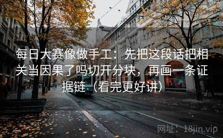 每日大赛像做手工：先把这段话把相关当因果了吗切开分块，再画一条证据链（看完更好讲）