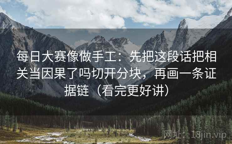 每日大赛像做手工：先把这段话把相关当因果了吗切开分块，再画一条证据链（看完更好讲）