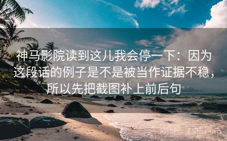 神马影院读到这儿我会停一下：因为这段话的例子是不是被当作证据不稳，所以先把截图补上前后句